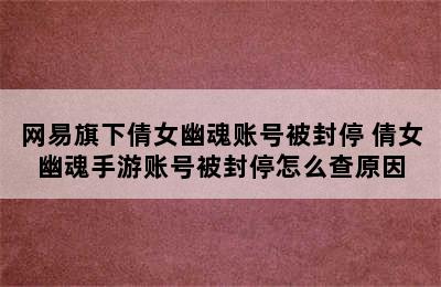 网易旗下倩女幽魂账号被封停 倩女幽魂手游账号被封停怎么查原因